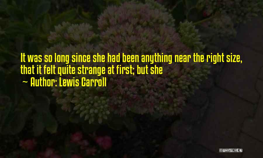 Lewis Carroll Quotes: It Was So Long Since She Had Been Anything Near The Right Size, That It Felt Quite Strange At First;