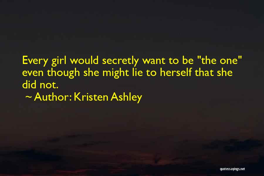 Kristen Ashley Quotes: Every Girl Would Secretly Want To Be The One Even Though She Might Lie To Herself That She Did Not.