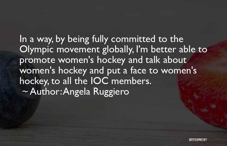 Angela Ruggiero Quotes: In A Way, By Being Fully Committed To The Olympic Movement Globally, I'm Better Able To Promote Women's Hockey And