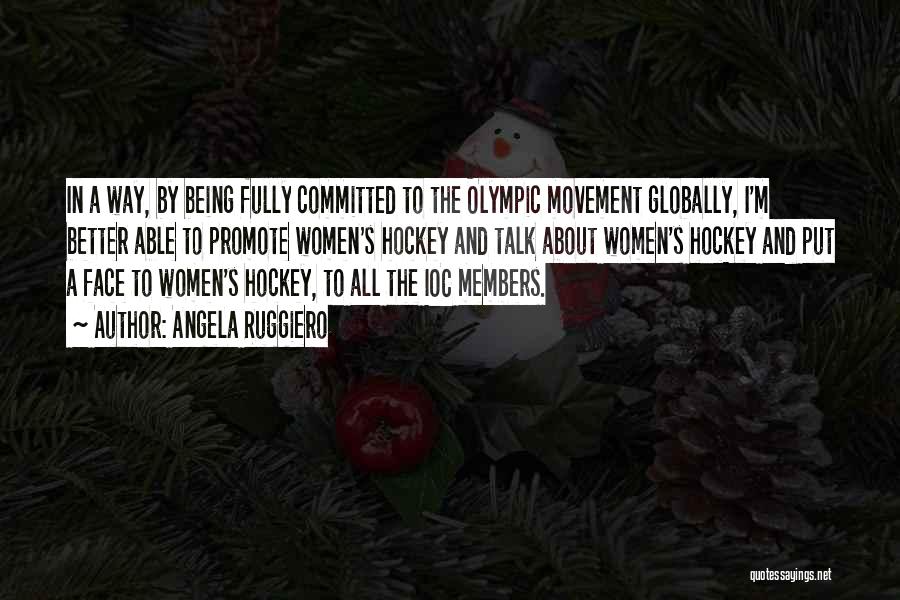 Angela Ruggiero Quotes: In A Way, By Being Fully Committed To The Olympic Movement Globally, I'm Better Able To Promote Women's Hockey And