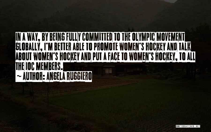 Angela Ruggiero Quotes: In A Way, By Being Fully Committed To The Olympic Movement Globally, I'm Better Able To Promote Women's Hockey And