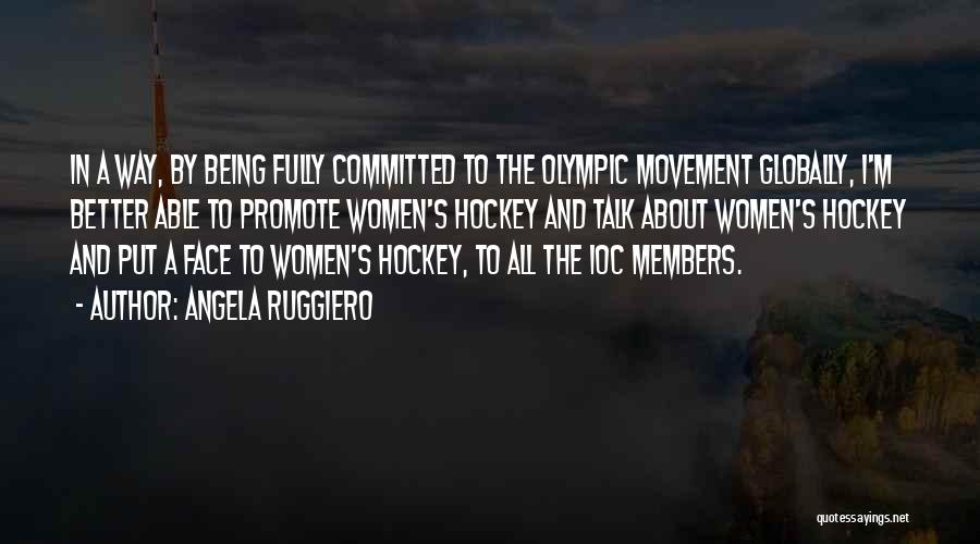 Angela Ruggiero Quotes: In A Way, By Being Fully Committed To The Olympic Movement Globally, I'm Better Able To Promote Women's Hockey And