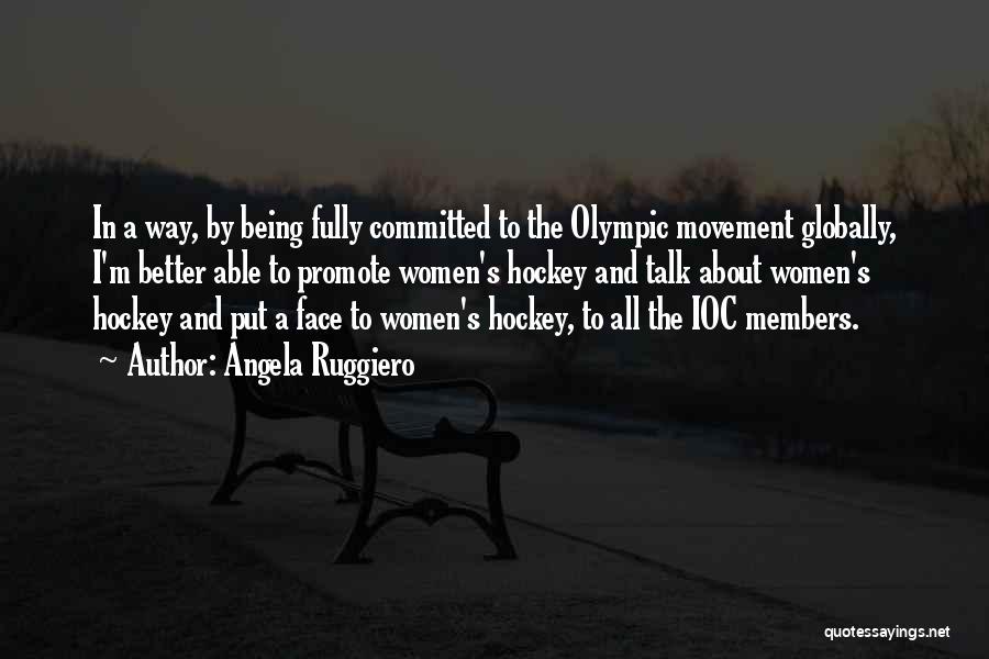 Angela Ruggiero Quotes: In A Way, By Being Fully Committed To The Olympic Movement Globally, I'm Better Able To Promote Women's Hockey And