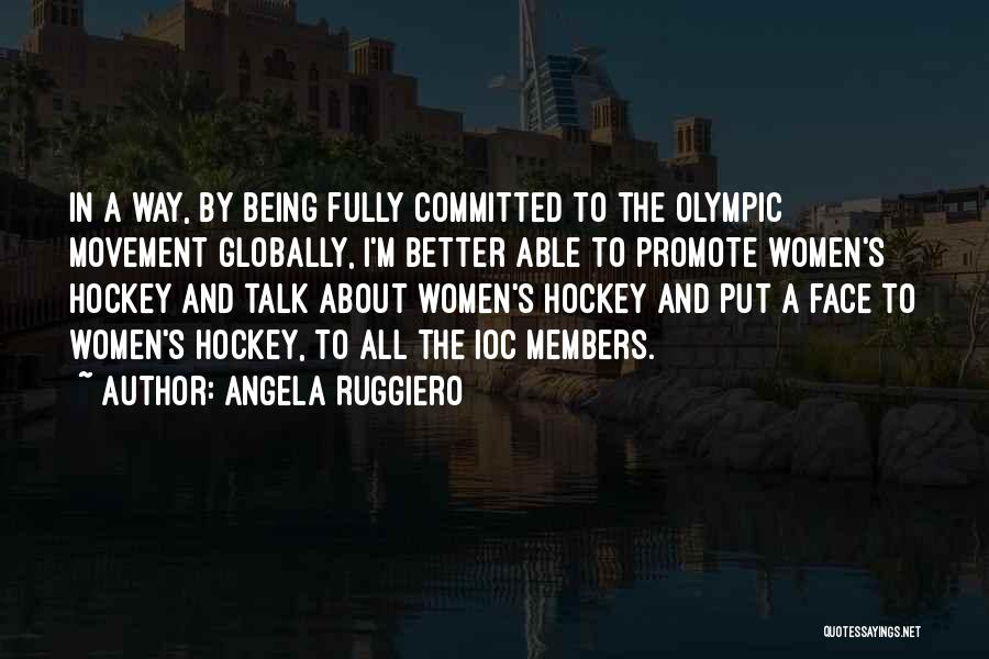 Angela Ruggiero Quotes: In A Way, By Being Fully Committed To The Olympic Movement Globally, I'm Better Able To Promote Women's Hockey And