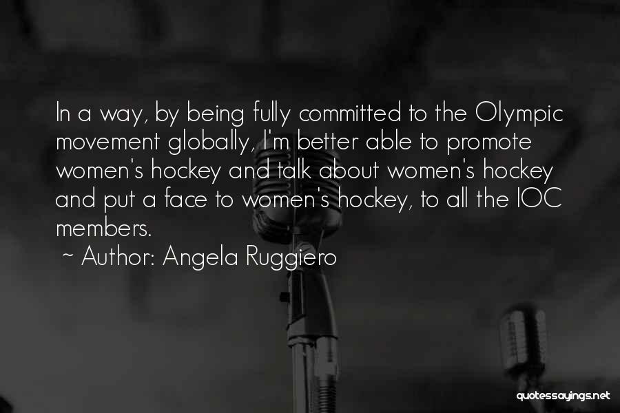 Angela Ruggiero Quotes: In A Way, By Being Fully Committed To The Olympic Movement Globally, I'm Better Able To Promote Women's Hockey And