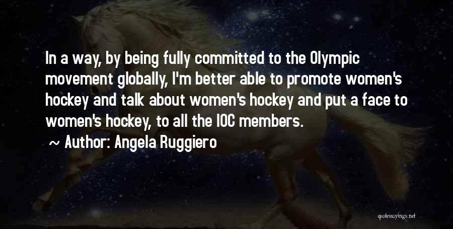 Angela Ruggiero Quotes: In A Way, By Being Fully Committed To The Olympic Movement Globally, I'm Better Able To Promote Women's Hockey And