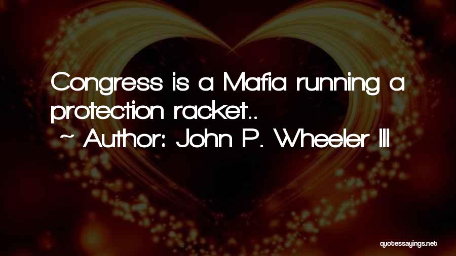 John P. Wheeler III Quotes: Congress Is A Mafia Running A Protection Racket..