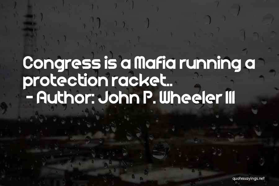 John P. Wheeler III Quotes: Congress Is A Mafia Running A Protection Racket..