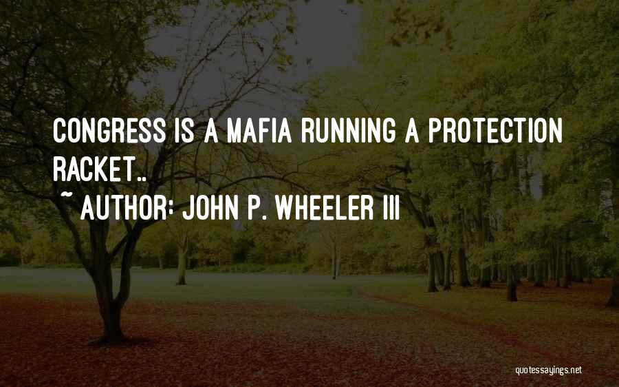 John P. Wheeler III Quotes: Congress Is A Mafia Running A Protection Racket..