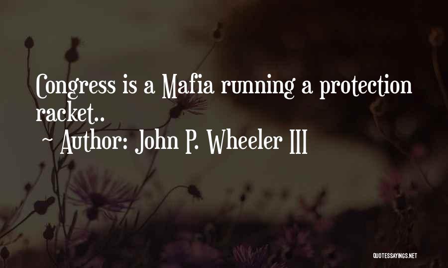 John P. Wheeler III Quotes: Congress Is A Mafia Running A Protection Racket..