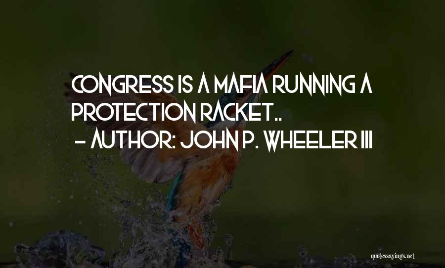 John P. Wheeler III Quotes: Congress Is A Mafia Running A Protection Racket..