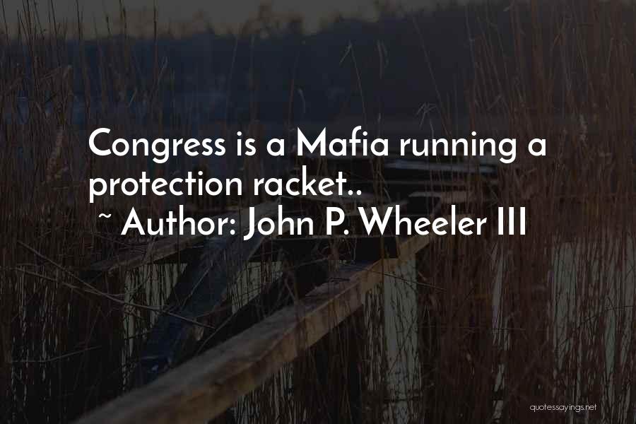 John P. Wheeler III Quotes: Congress Is A Mafia Running A Protection Racket..