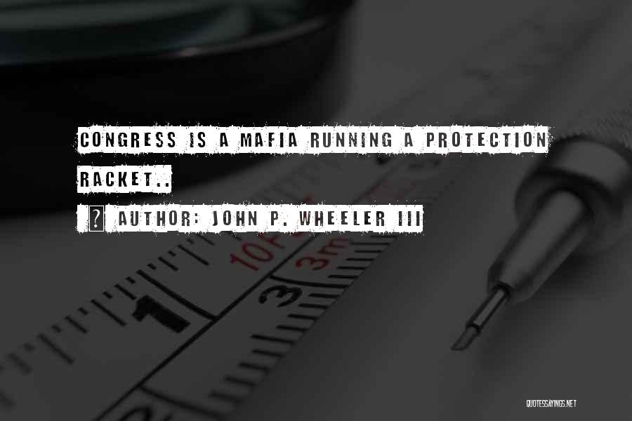 John P. Wheeler III Quotes: Congress Is A Mafia Running A Protection Racket..