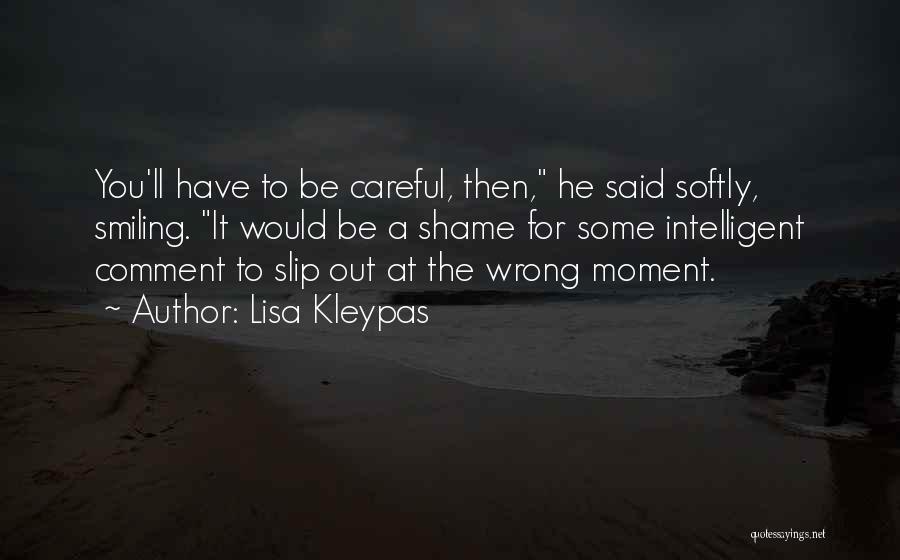 Lisa Kleypas Quotes: You'll Have To Be Careful, Then, He Said Softly, Smiling. It Would Be A Shame For Some Intelligent Comment To