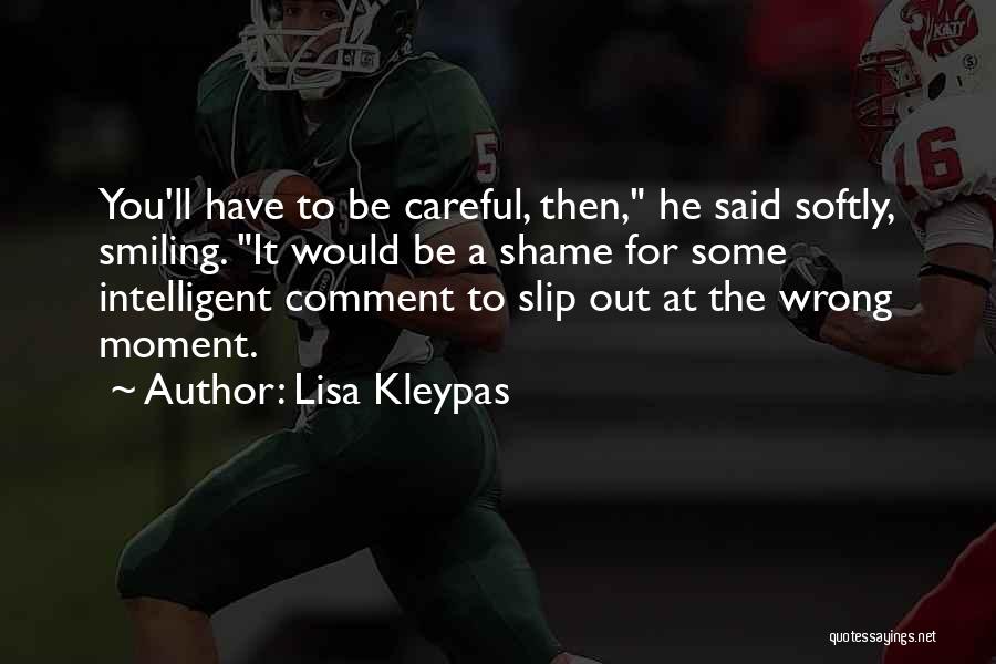 Lisa Kleypas Quotes: You'll Have To Be Careful, Then, He Said Softly, Smiling. It Would Be A Shame For Some Intelligent Comment To