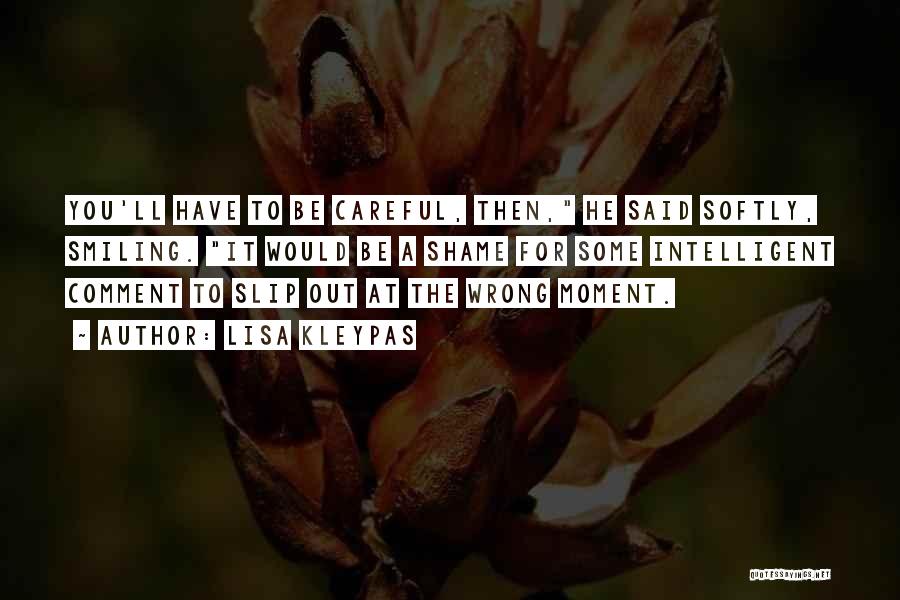 Lisa Kleypas Quotes: You'll Have To Be Careful, Then, He Said Softly, Smiling. It Would Be A Shame For Some Intelligent Comment To