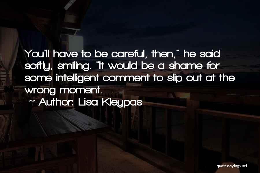 Lisa Kleypas Quotes: You'll Have To Be Careful, Then, He Said Softly, Smiling. It Would Be A Shame For Some Intelligent Comment To