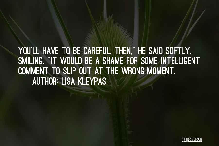 Lisa Kleypas Quotes: You'll Have To Be Careful, Then, He Said Softly, Smiling. It Would Be A Shame For Some Intelligent Comment To