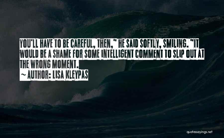 Lisa Kleypas Quotes: You'll Have To Be Careful, Then, He Said Softly, Smiling. It Would Be A Shame For Some Intelligent Comment To