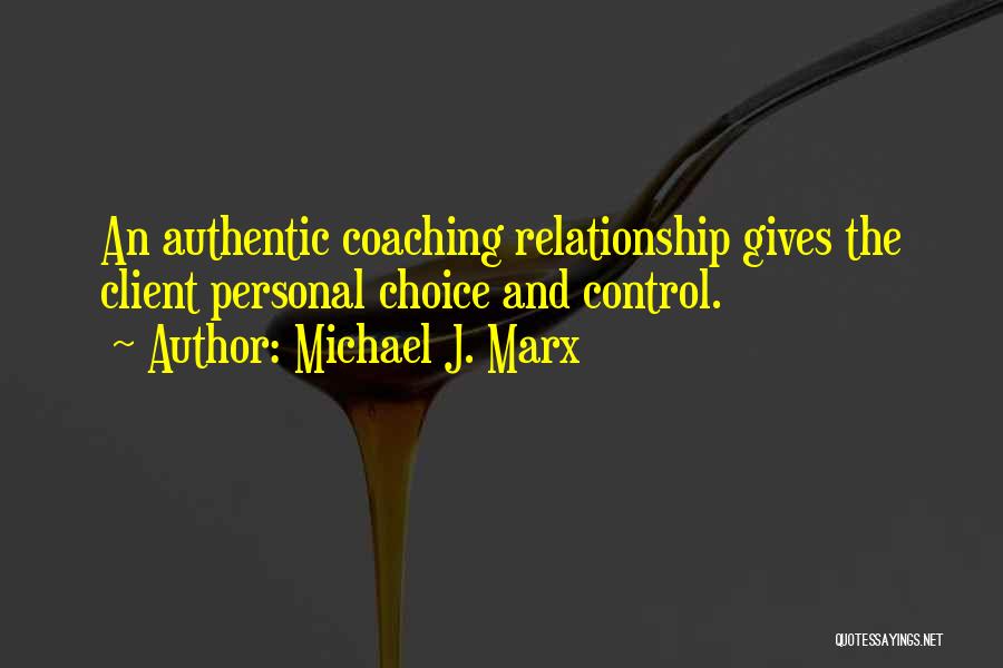 Michael J. Marx Quotes: An Authentic Coaching Relationship Gives The Client Personal Choice And Control.