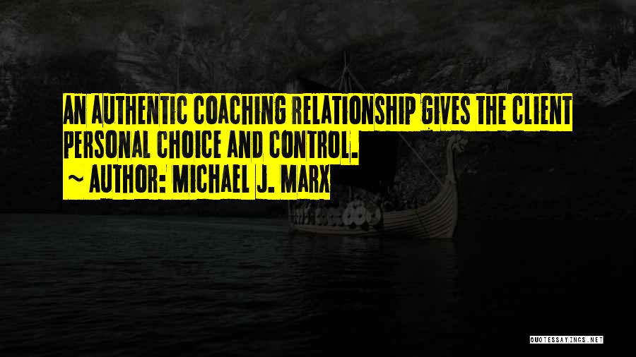 Michael J. Marx Quotes: An Authentic Coaching Relationship Gives The Client Personal Choice And Control.