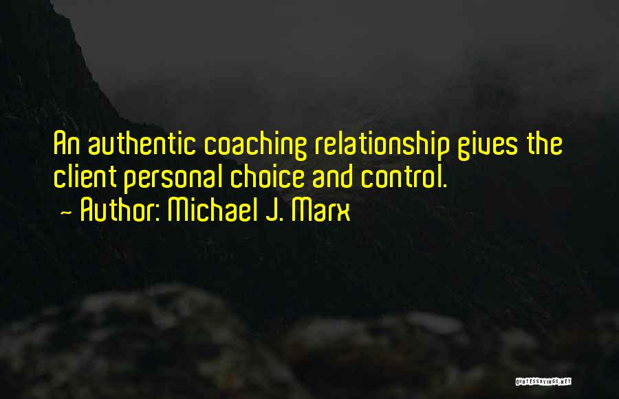 Michael J. Marx Quotes: An Authentic Coaching Relationship Gives The Client Personal Choice And Control.