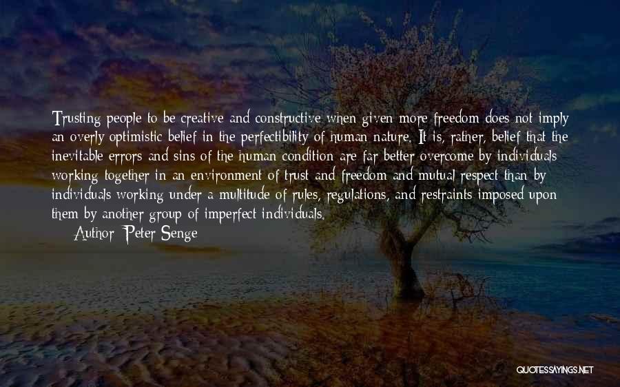 Peter Senge Quotes: Trusting People To Be Creative And Constructive When Given More Freedom Does Not Imply An Overly Optimistic Belief In The