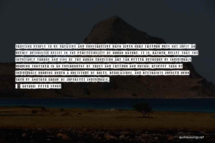 Peter Senge Quotes: Trusting People To Be Creative And Constructive When Given More Freedom Does Not Imply An Overly Optimistic Belief In The