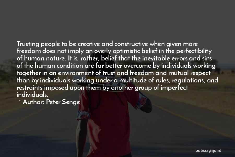 Peter Senge Quotes: Trusting People To Be Creative And Constructive When Given More Freedom Does Not Imply An Overly Optimistic Belief In The