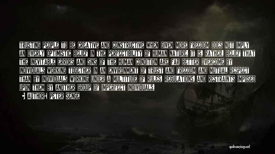 Peter Senge Quotes: Trusting People To Be Creative And Constructive When Given More Freedom Does Not Imply An Overly Optimistic Belief In The