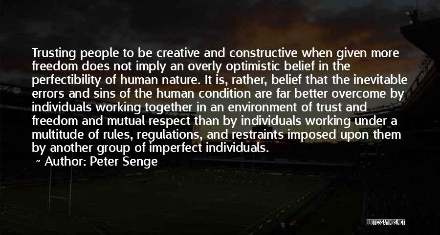Peter Senge Quotes: Trusting People To Be Creative And Constructive When Given More Freedom Does Not Imply An Overly Optimistic Belief In The