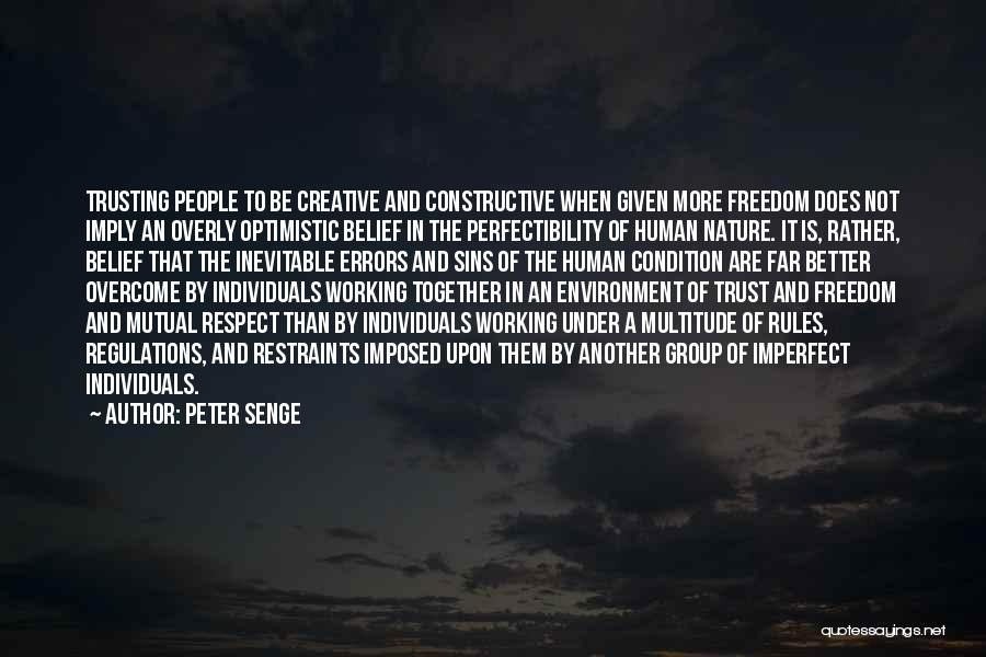 Peter Senge Quotes: Trusting People To Be Creative And Constructive When Given More Freedom Does Not Imply An Overly Optimistic Belief In The