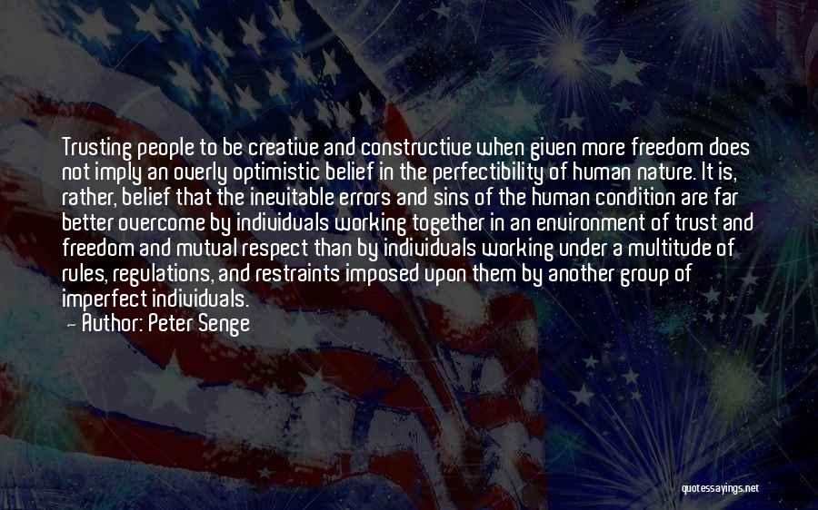 Peter Senge Quotes: Trusting People To Be Creative And Constructive When Given More Freedom Does Not Imply An Overly Optimistic Belief In The