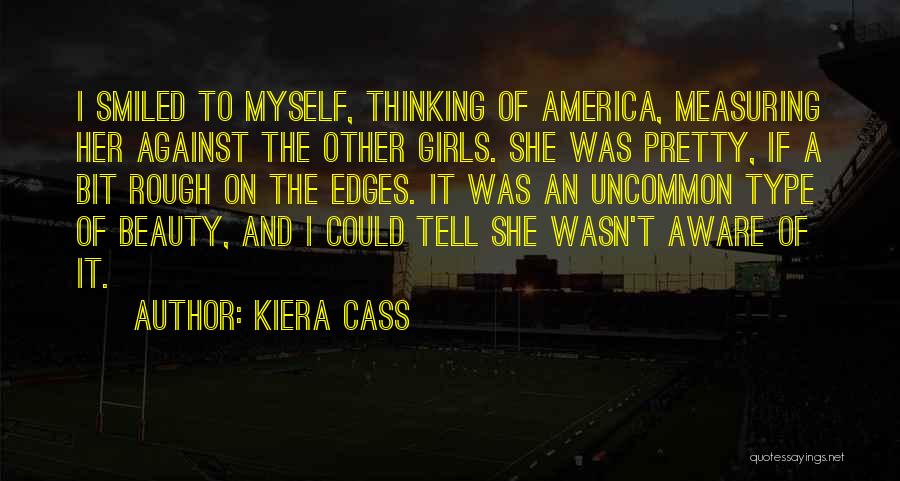 Kiera Cass Quotes: I Smiled To Myself, Thinking Of America, Measuring Her Against The Other Girls. She Was Pretty, If A Bit Rough