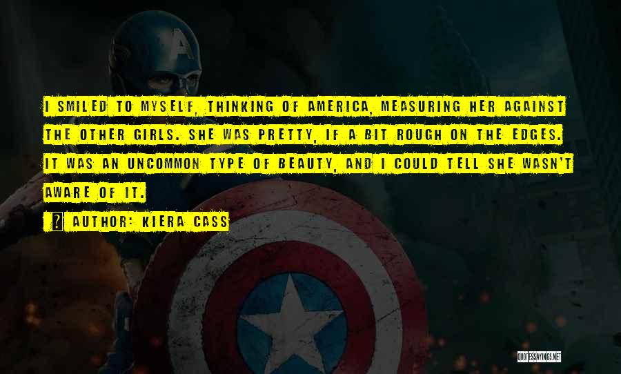 Kiera Cass Quotes: I Smiled To Myself, Thinking Of America, Measuring Her Against The Other Girls. She Was Pretty, If A Bit Rough