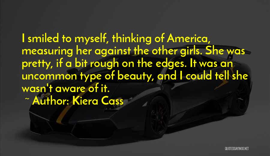 Kiera Cass Quotes: I Smiled To Myself, Thinking Of America, Measuring Her Against The Other Girls. She Was Pretty, If A Bit Rough