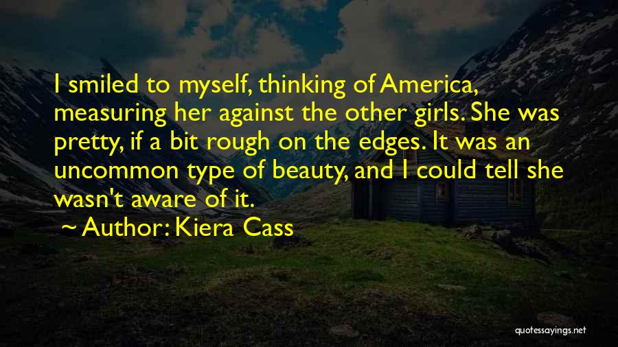 Kiera Cass Quotes: I Smiled To Myself, Thinking Of America, Measuring Her Against The Other Girls. She Was Pretty, If A Bit Rough