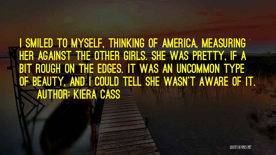 Kiera Cass Quotes: I Smiled To Myself, Thinking Of America, Measuring Her Against The Other Girls. She Was Pretty, If A Bit Rough