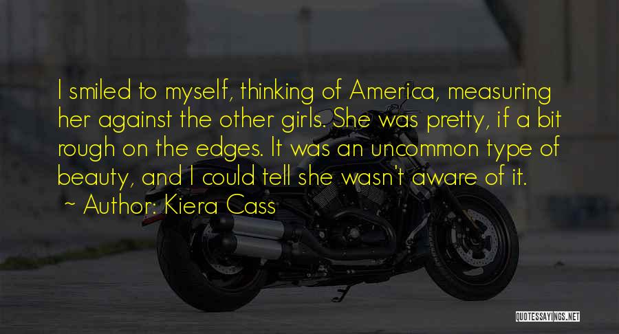 Kiera Cass Quotes: I Smiled To Myself, Thinking Of America, Measuring Her Against The Other Girls. She Was Pretty, If A Bit Rough