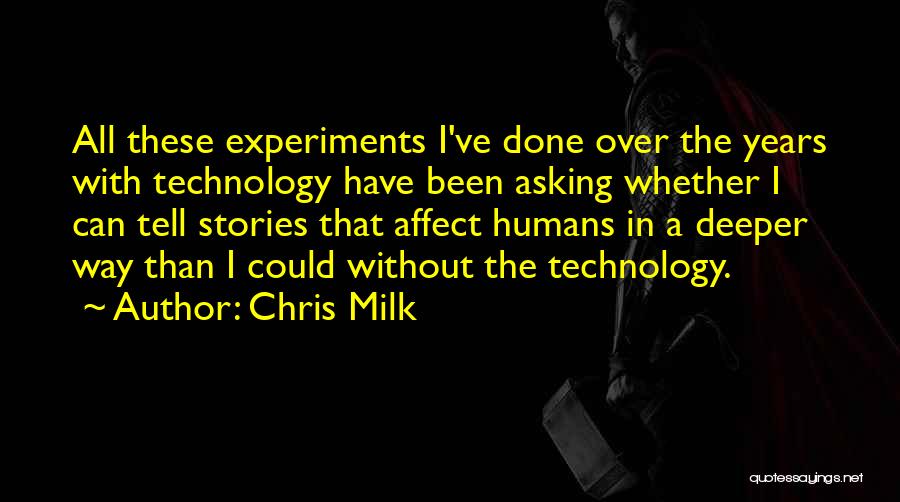Chris Milk Quotes: All These Experiments I've Done Over The Years With Technology Have Been Asking Whether I Can Tell Stories That Affect