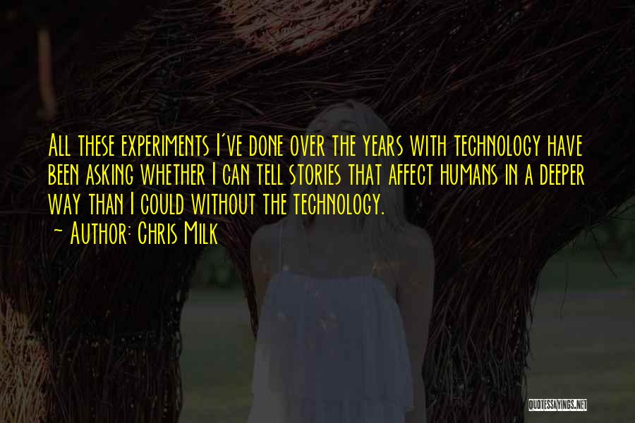 Chris Milk Quotes: All These Experiments I've Done Over The Years With Technology Have Been Asking Whether I Can Tell Stories That Affect