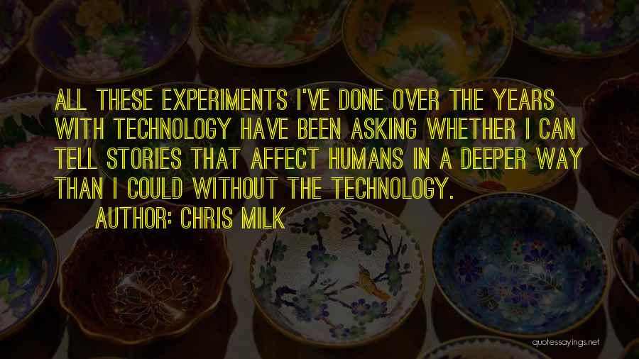 Chris Milk Quotes: All These Experiments I've Done Over The Years With Technology Have Been Asking Whether I Can Tell Stories That Affect