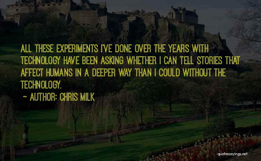 Chris Milk Quotes: All These Experiments I've Done Over The Years With Technology Have Been Asking Whether I Can Tell Stories That Affect