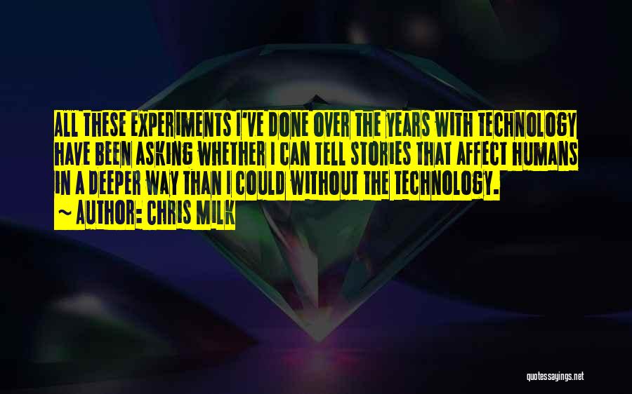 Chris Milk Quotes: All These Experiments I've Done Over The Years With Technology Have Been Asking Whether I Can Tell Stories That Affect