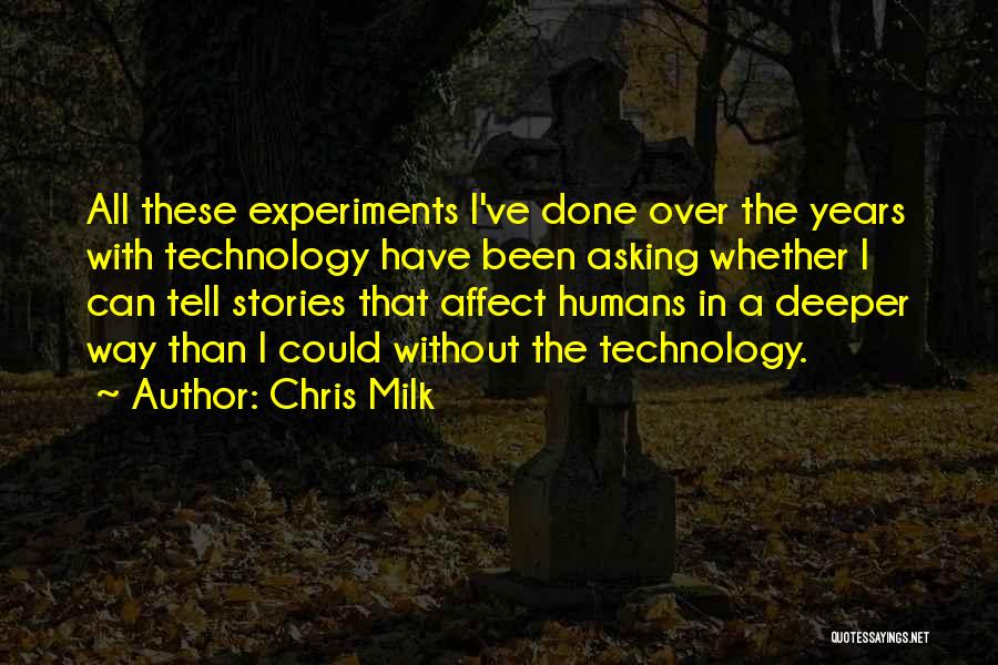 Chris Milk Quotes: All These Experiments I've Done Over The Years With Technology Have Been Asking Whether I Can Tell Stories That Affect