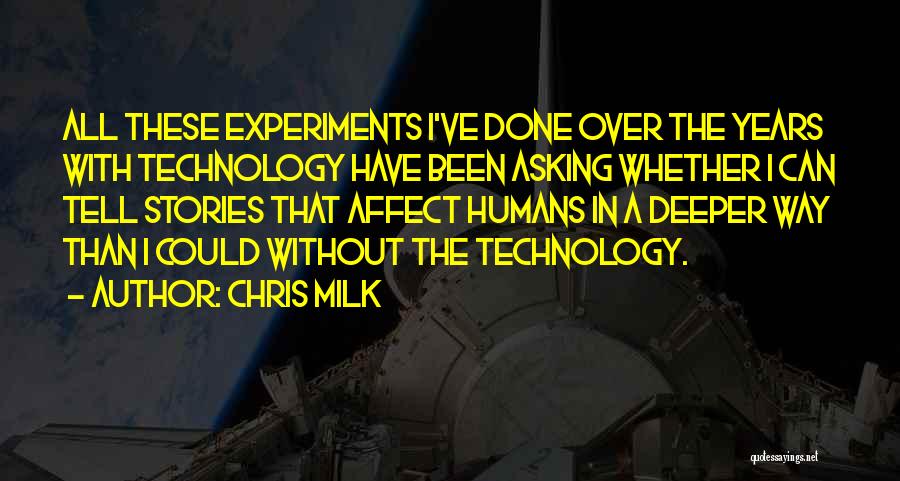 Chris Milk Quotes: All These Experiments I've Done Over The Years With Technology Have Been Asking Whether I Can Tell Stories That Affect