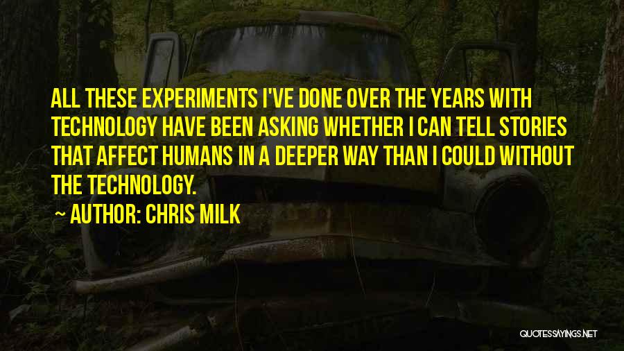 Chris Milk Quotes: All These Experiments I've Done Over The Years With Technology Have Been Asking Whether I Can Tell Stories That Affect