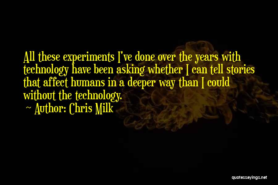 Chris Milk Quotes: All These Experiments I've Done Over The Years With Technology Have Been Asking Whether I Can Tell Stories That Affect