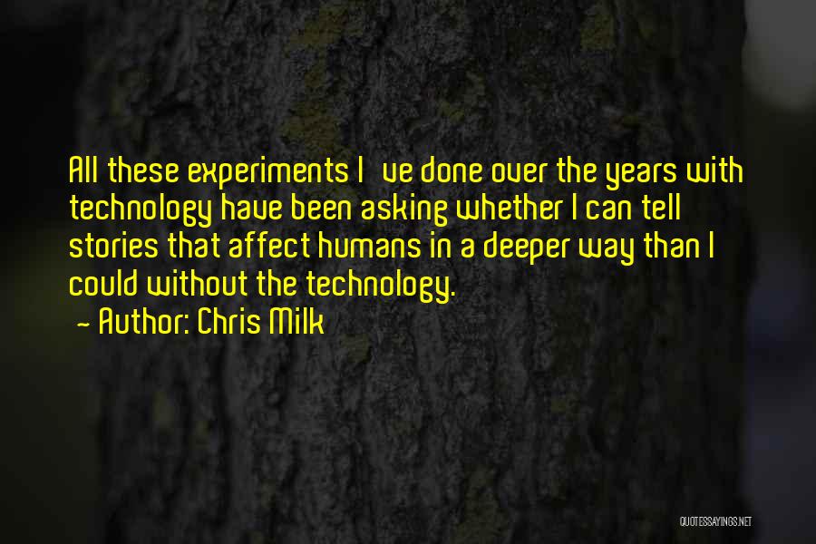 Chris Milk Quotes: All These Experiments I've Done Over The Years With Technology Have Been Asking Whether I Can Tell Stories That Affect