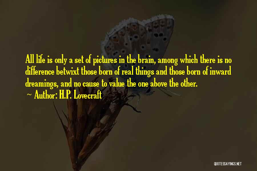 H.P. Lovecraft Quotes: All Life Is Only A Set Of Pictures In The Brain, Among Which There Is No Difference Betwixt Those Born